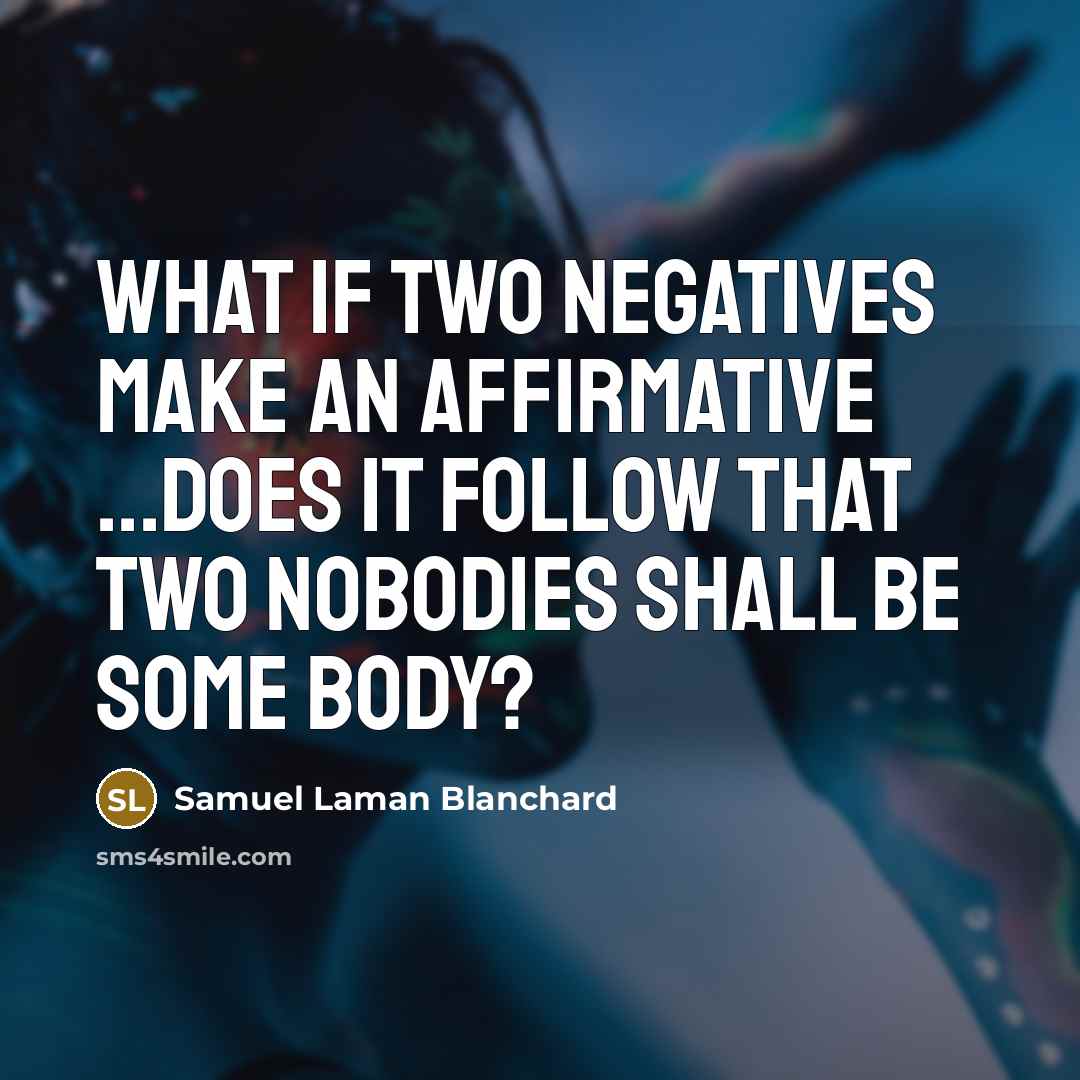 “What if two negatives make an affirmative ...does it follow…” quote by Samuel Laman Blanchard