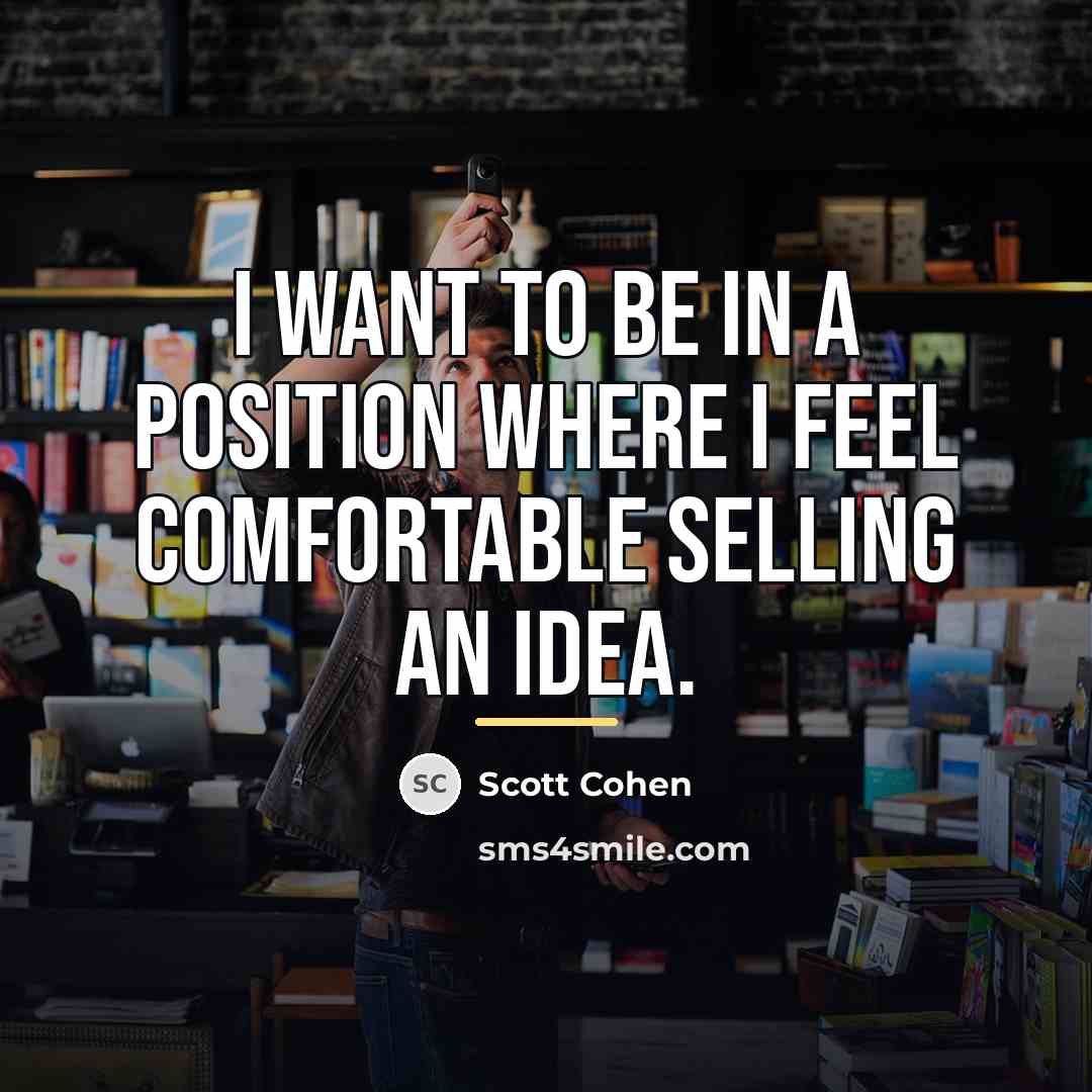 “I want to be in a position where I feel…” quote by Scott Cohen