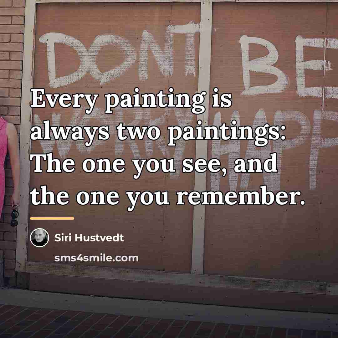 “Every painting is always two paintings: The one you see,…” quote by Siri Hustvedt