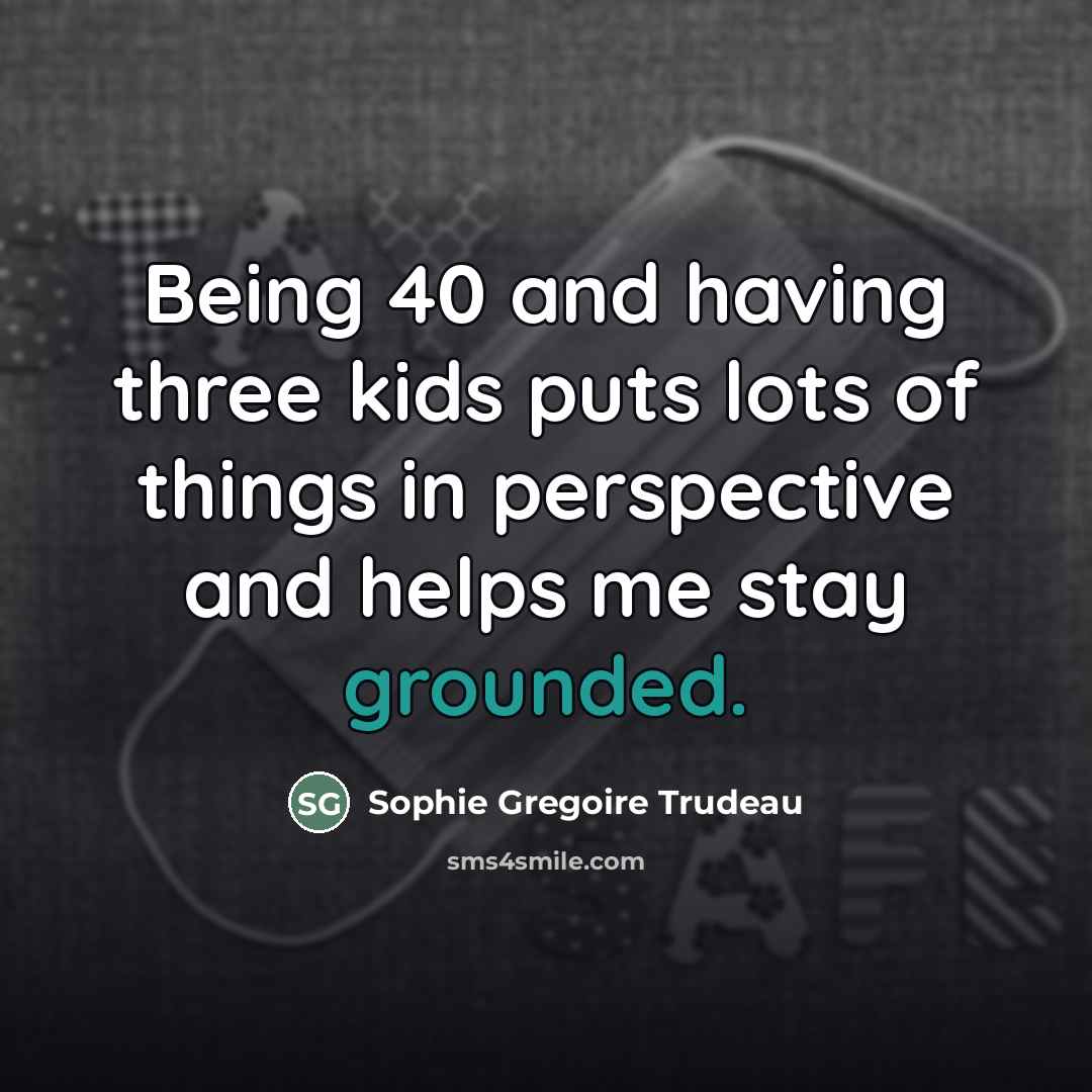 “Being 40 and having three kids puts lots of things…” quote by Sophie Gregoire Trudeau