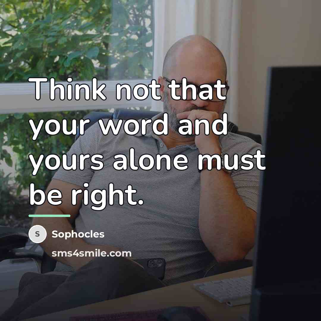 “Think not that your word and yours alone must be…” quote by Sophocles