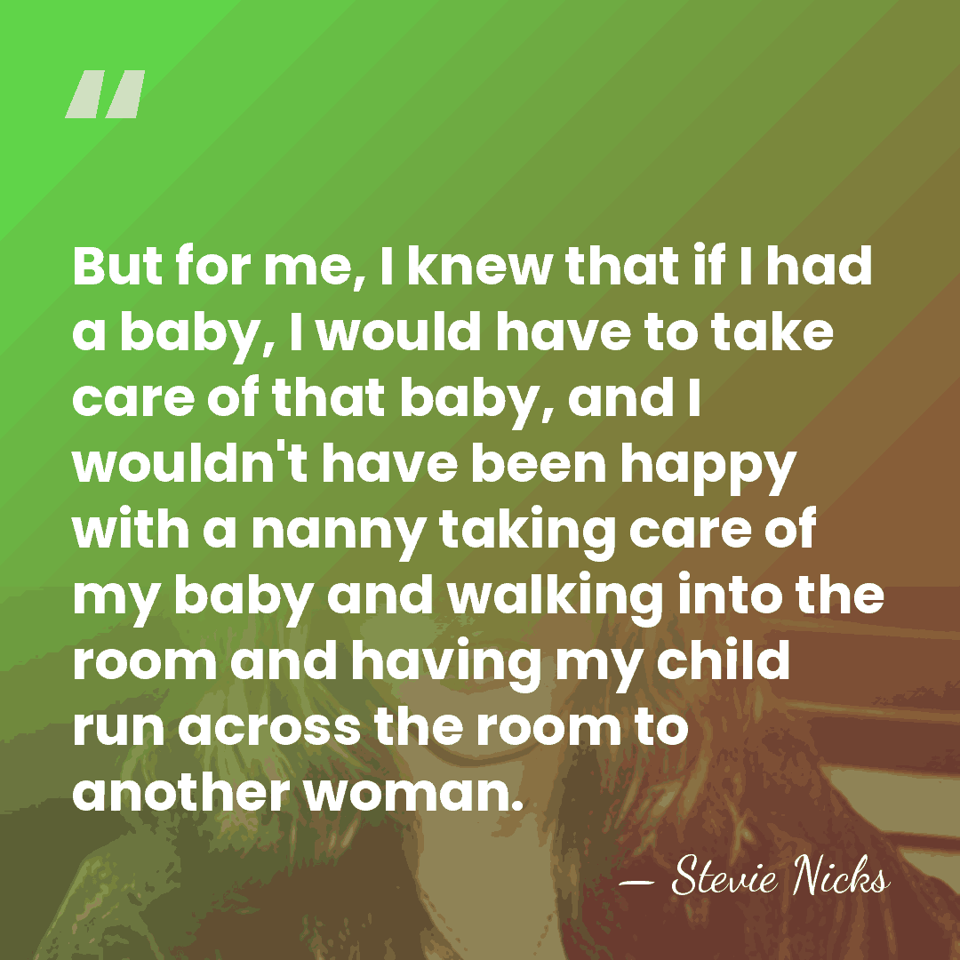 But for me, I knew that if I had a baby, I&hellip; - Stevie Nicks