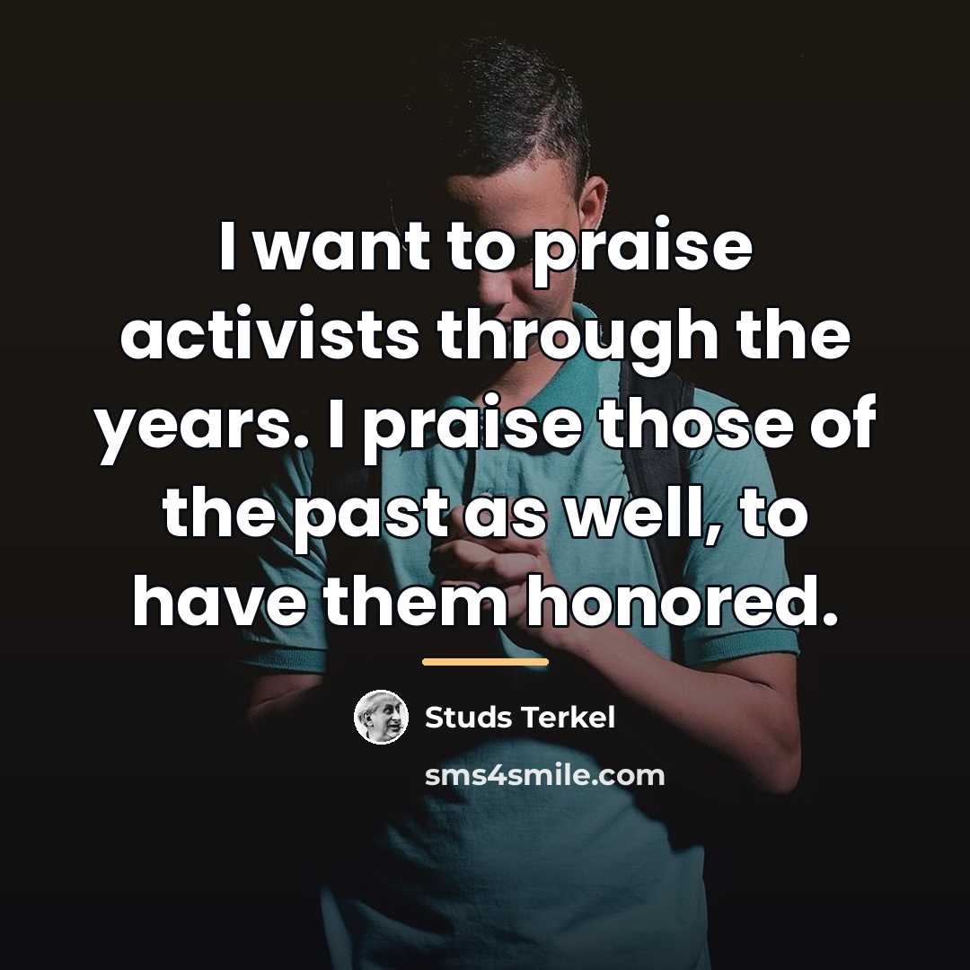 “I want to praise activists through the years. I praise…” quote by Studs Terkel