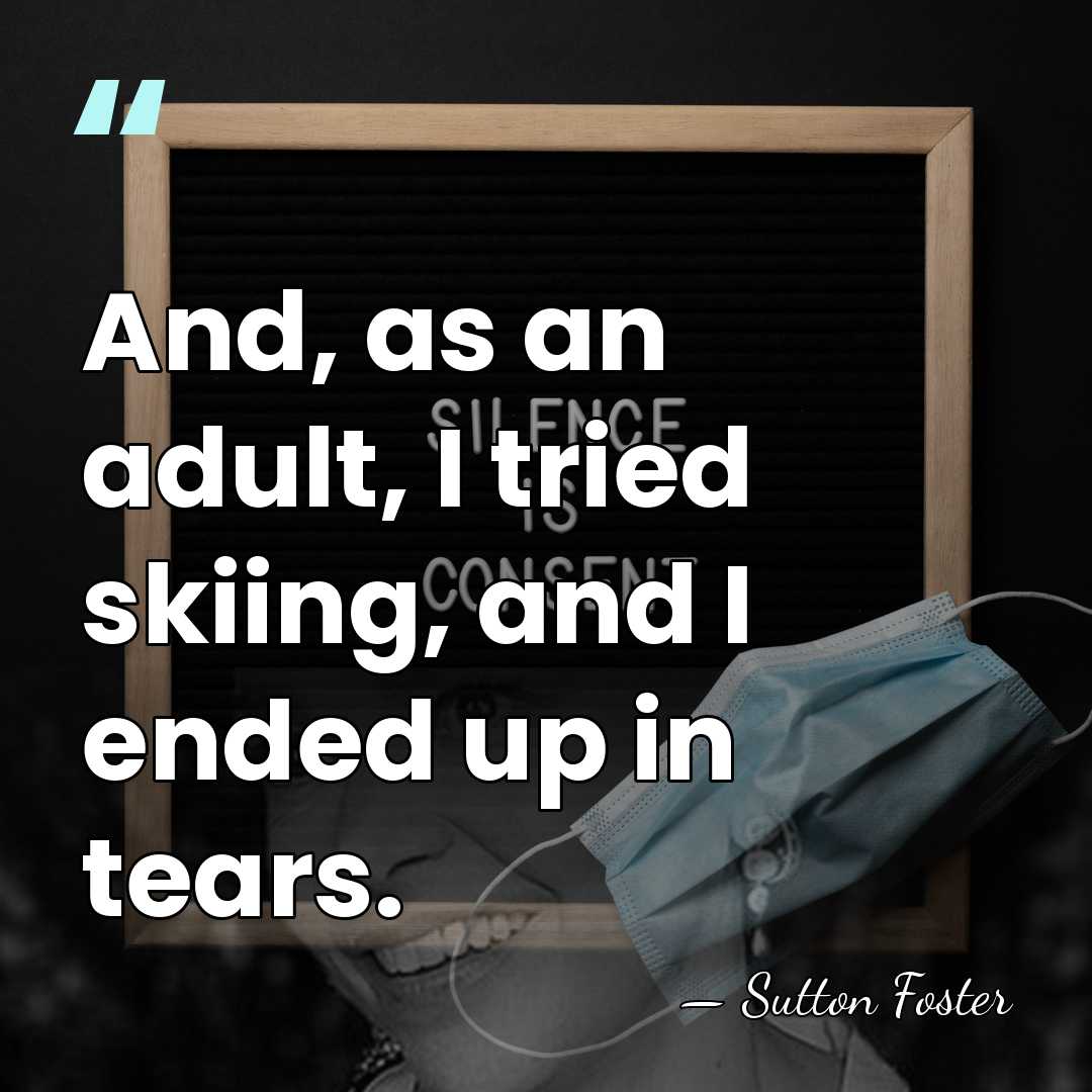 And, as an adult, I tried skiing, and I ended up in&hellip; - Sutton Foster