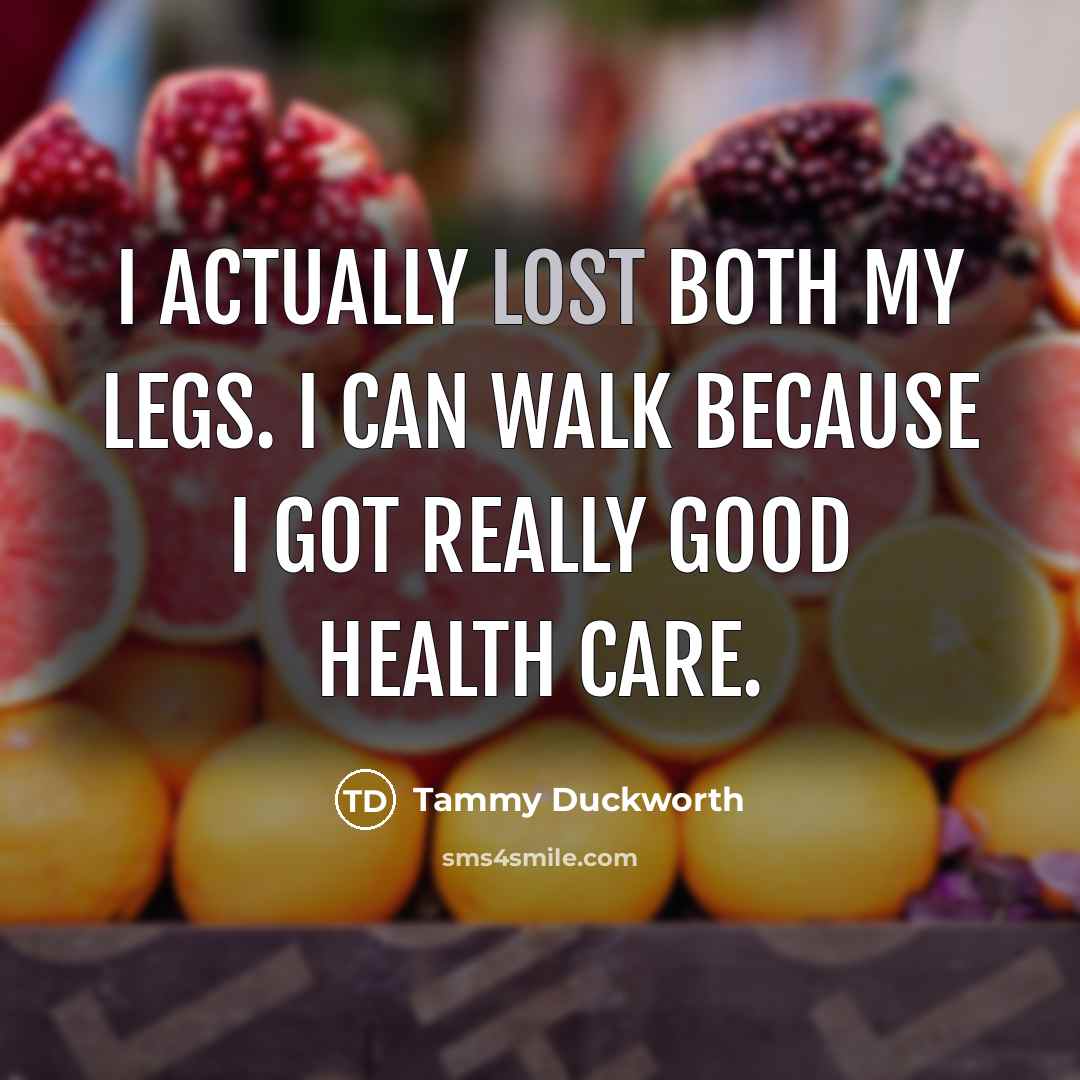 “I actually lost both my legs. I can walk because…” quote by Tammy Duckworth