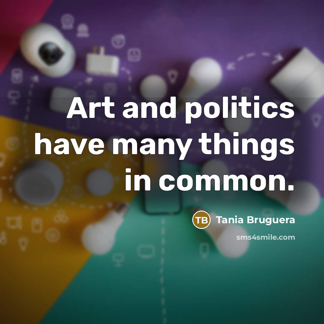 “Art and politics have many things in common.…” quote by Tania Bruguera