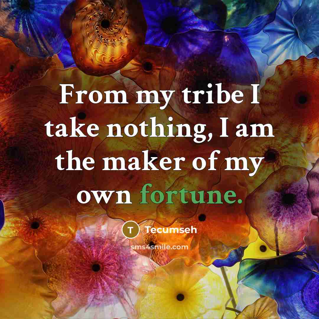 “From my tribe I take nothing, I am the maker…” quote by Tecumseh
