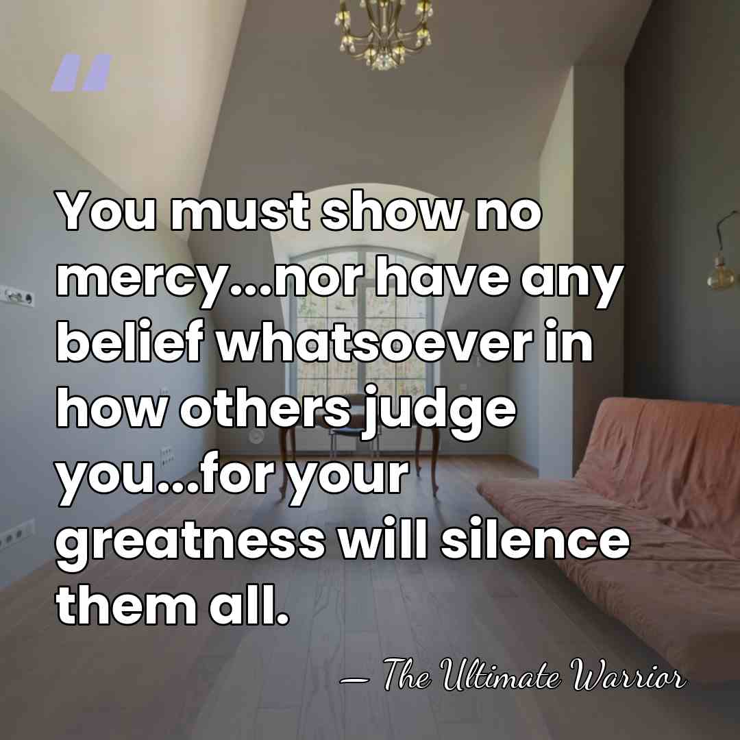 You must show no mercy...nor have any belief whatsoever in how others&hellip; - The Ultimate Warrior
