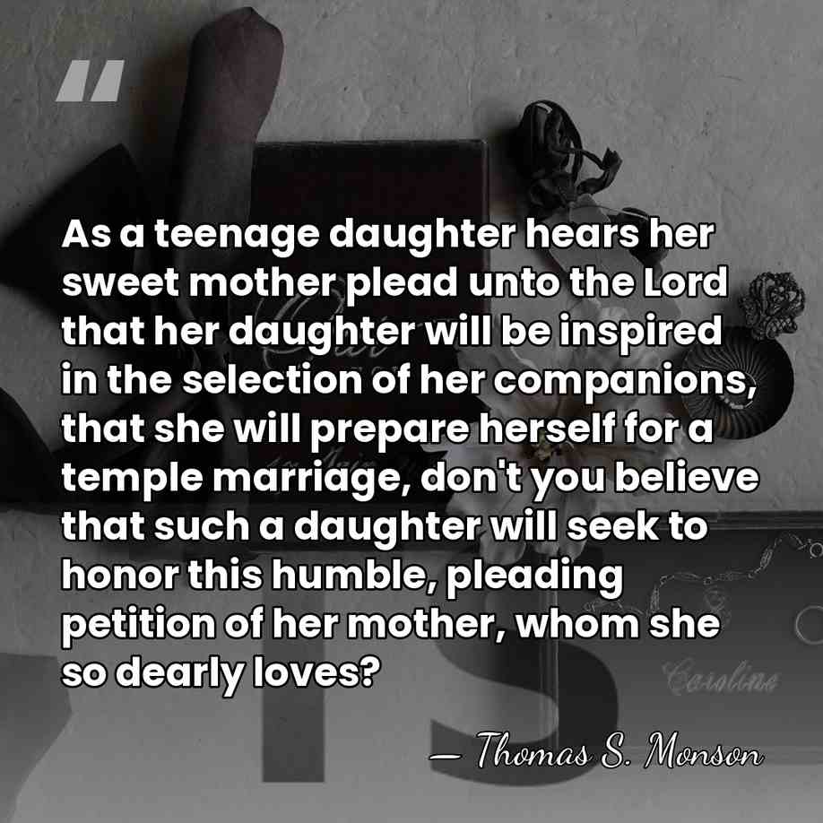 As a teenage daughter hears her sweet mother plead unto the Lord&hellip; - Thomas S. Monson