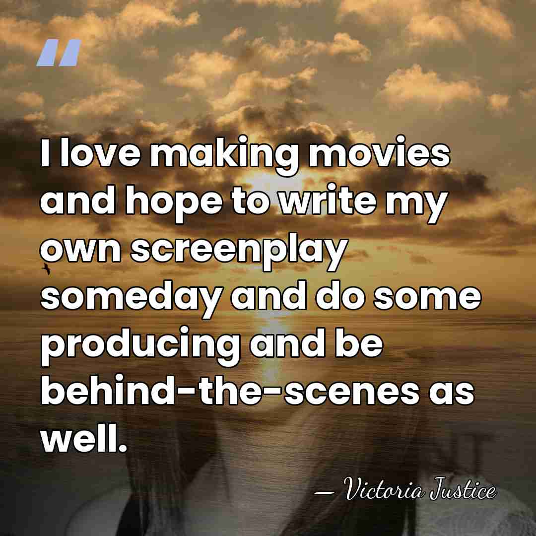 I love making movies and hope to write my own screenplay someday&hellip; - Victoria Justice