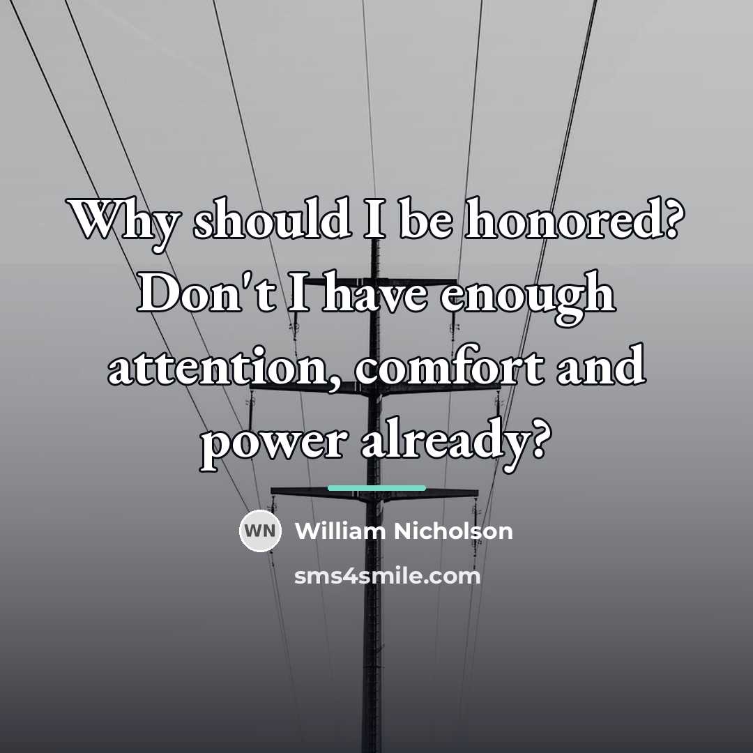 “Why should I be honored? Don't I have enough attention,…” quote by William Nicholson