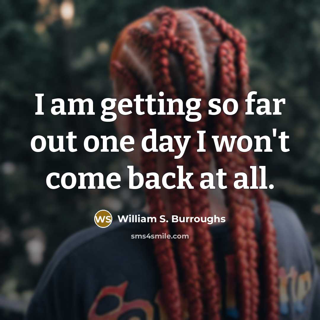 “I am getting so far out one day I won't…” quote by William S. Burroughs
