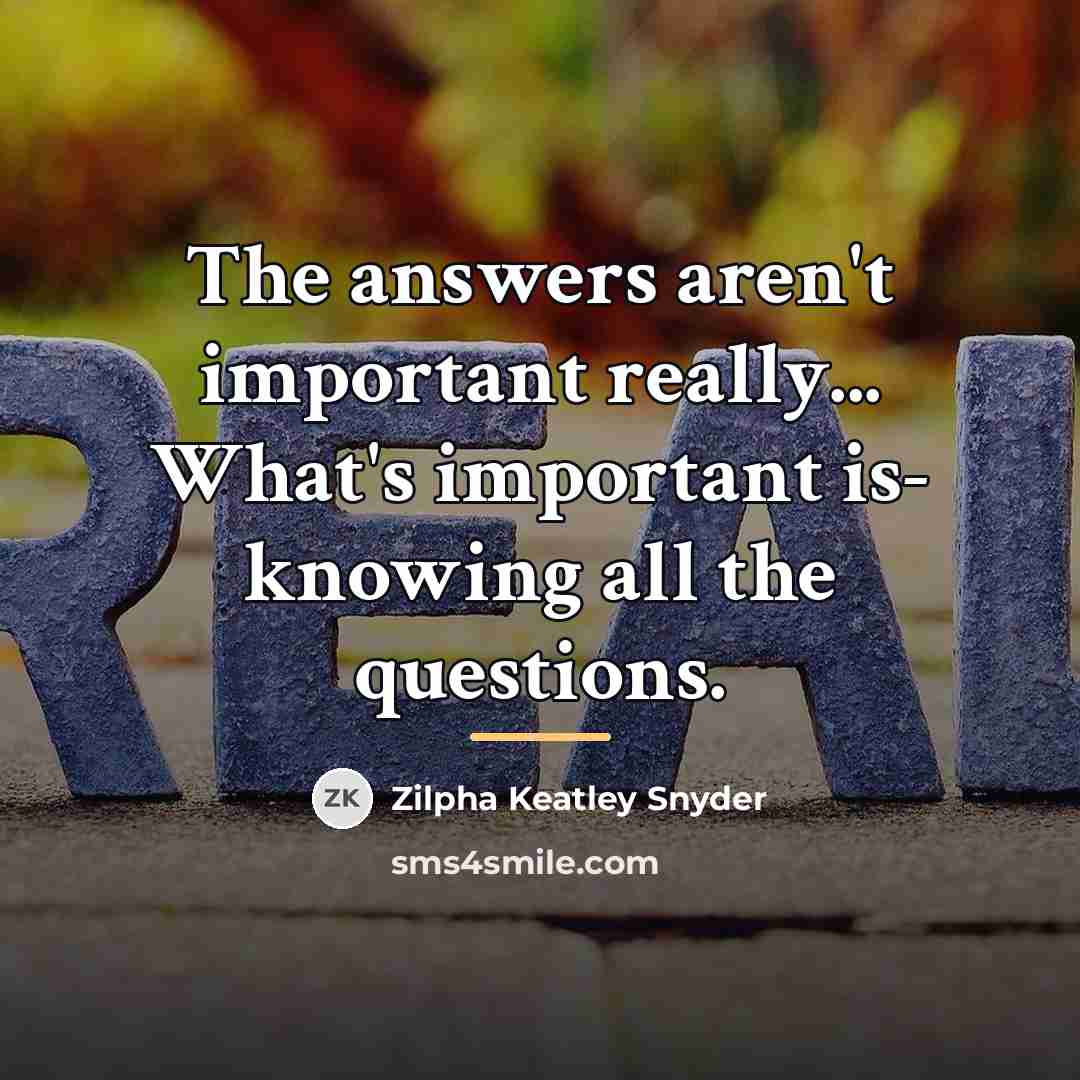 “The answers aren't important really... What's important is- knowing all…” quote by Zilpha Keatley Snyder