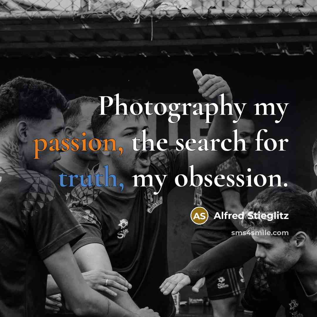 “Photography my passion, the search for truth, my obsession.…” quote by Alfred Stieglitz