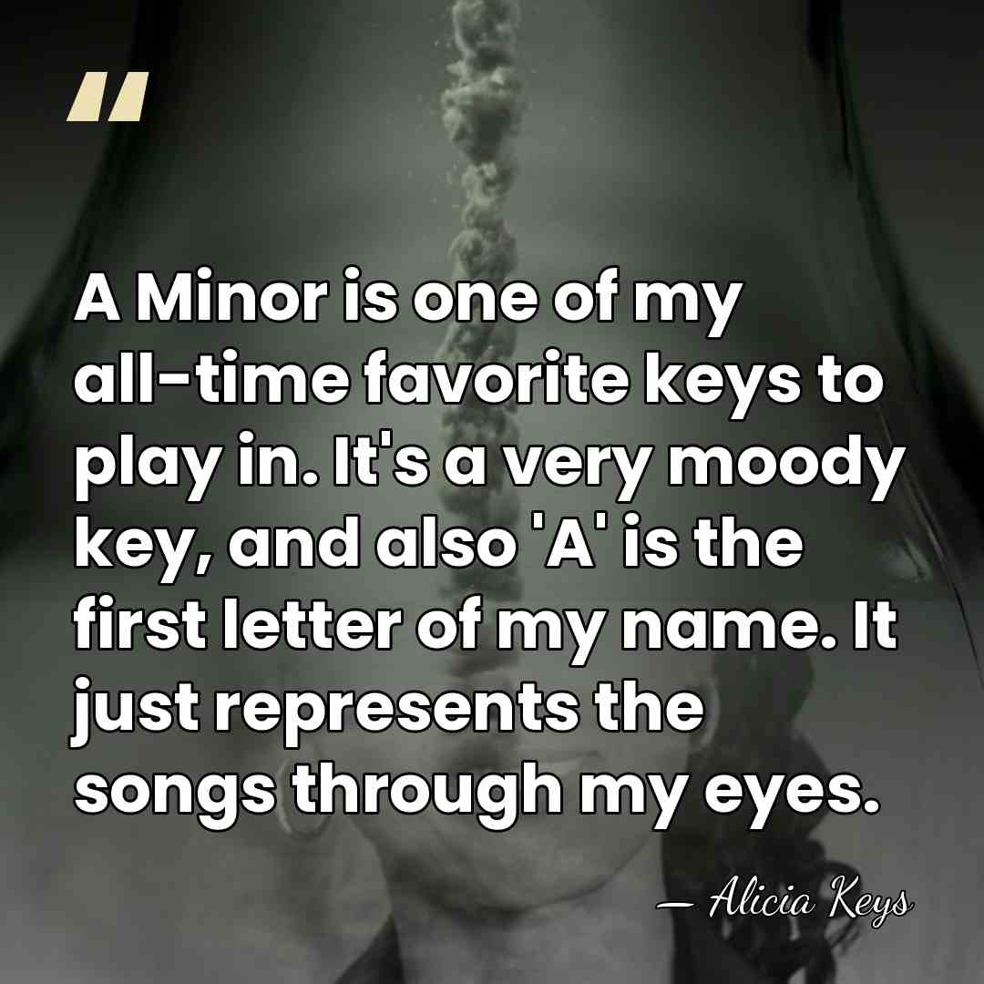 A Minor is one of my all-time favorite keys to play in.&hellip; - Alicia Keys