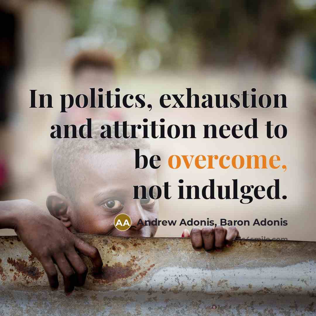 “In politics, exhaustion and attrition need to be overcome, not…” quote by Andrew Adonis, Baron Adonis