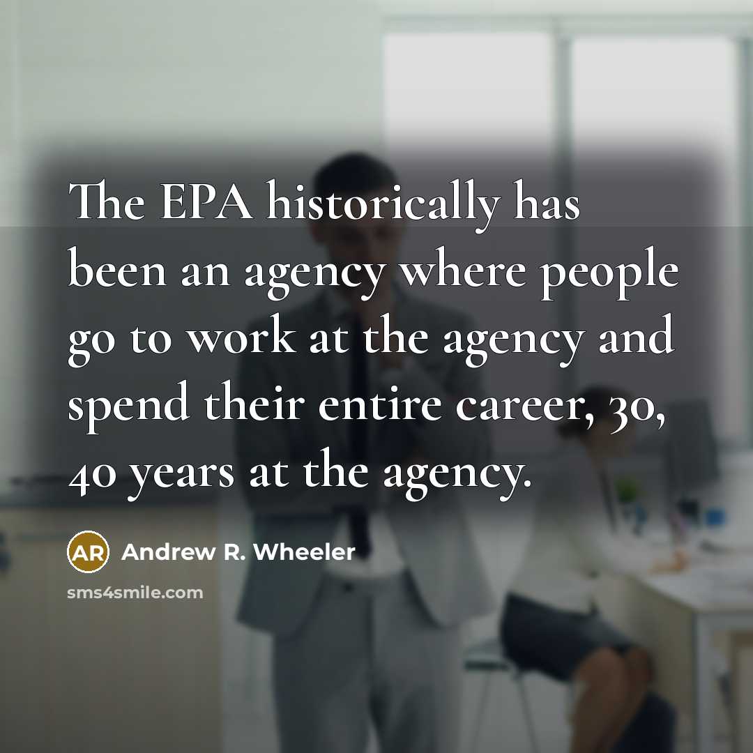 “The EPA historically has been an agency where people go…” quote by Andrew R. Wheeler