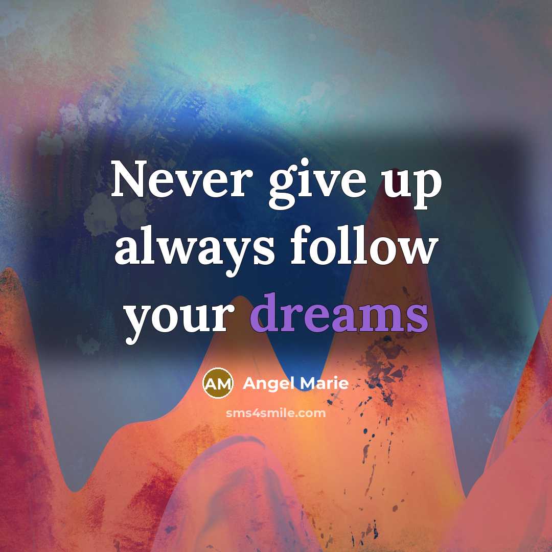 “Never give up always follow your dreams…” quote by Angel Marie