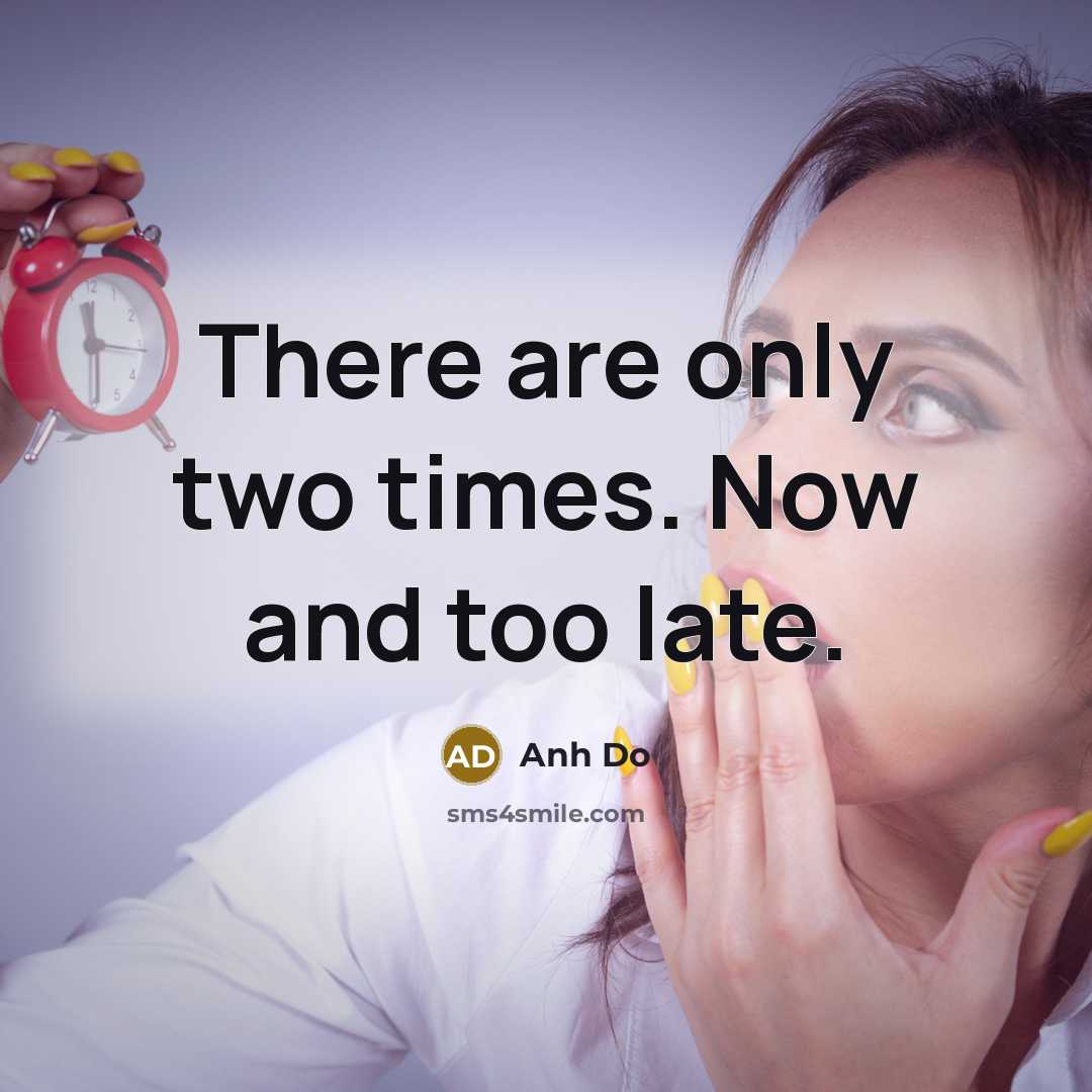 “There are only two times. Now and too late.…” quote by Anh Do