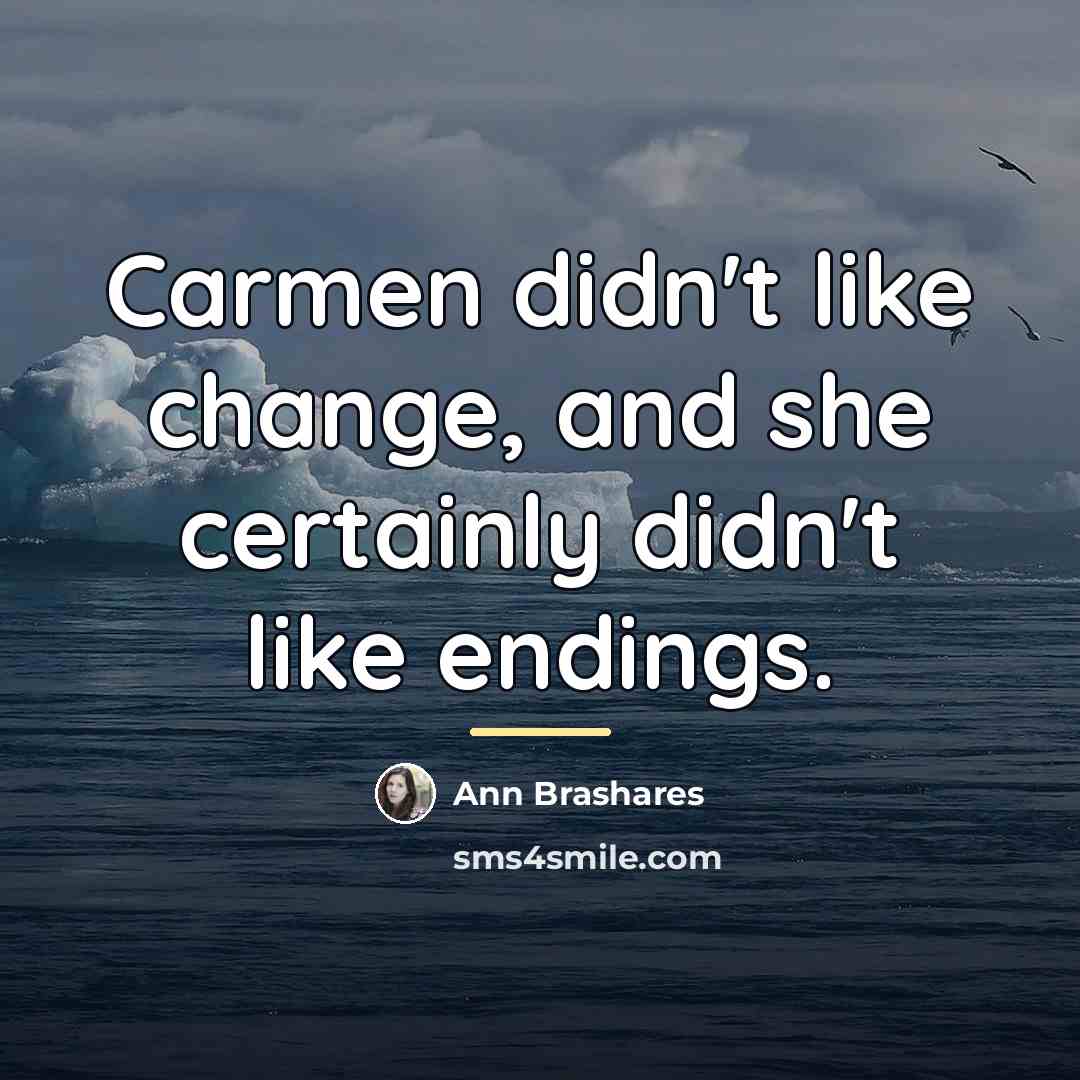 “Carmen didn't like change, and she certainly didn't like endings.…” quote by Ann Brashares