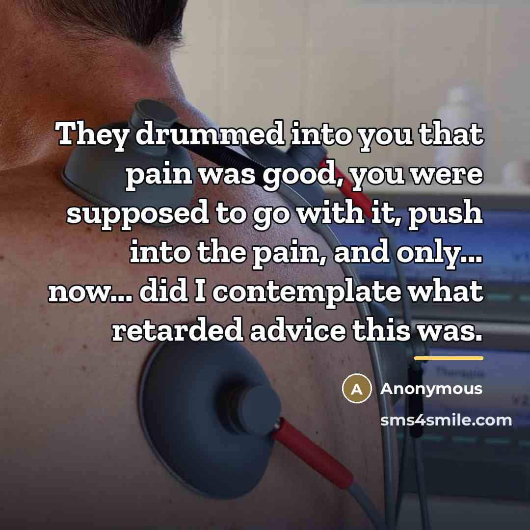 “They drummed into you that pain was good, you were…” quote by Anonymous
