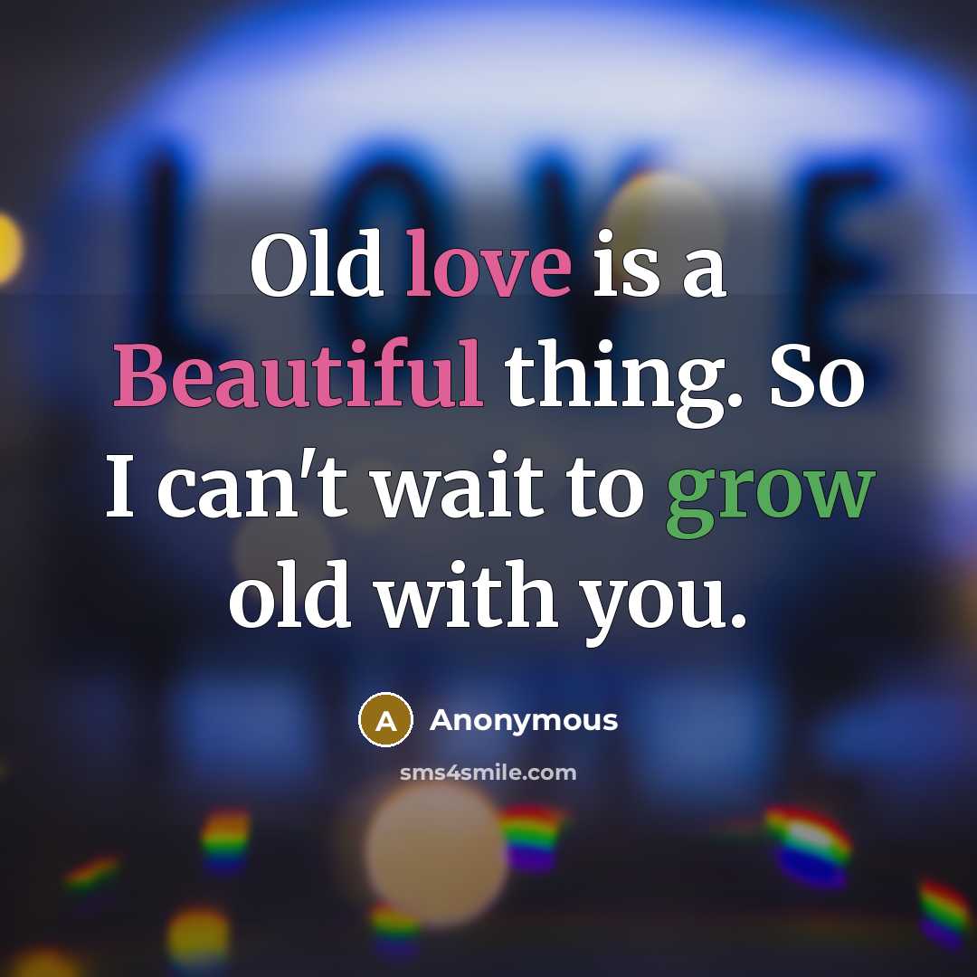 “Old love is a Beautiful thing. So I can't wait to grow old with you.” quote by Anonymous