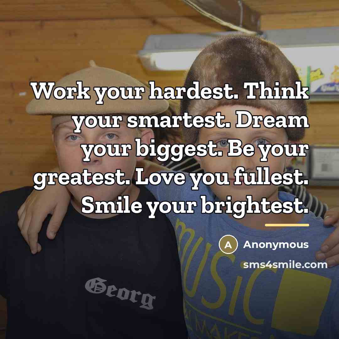 “Work your hardest. Think your smartest. Dream your biggest. Be…” quote by Anonymous