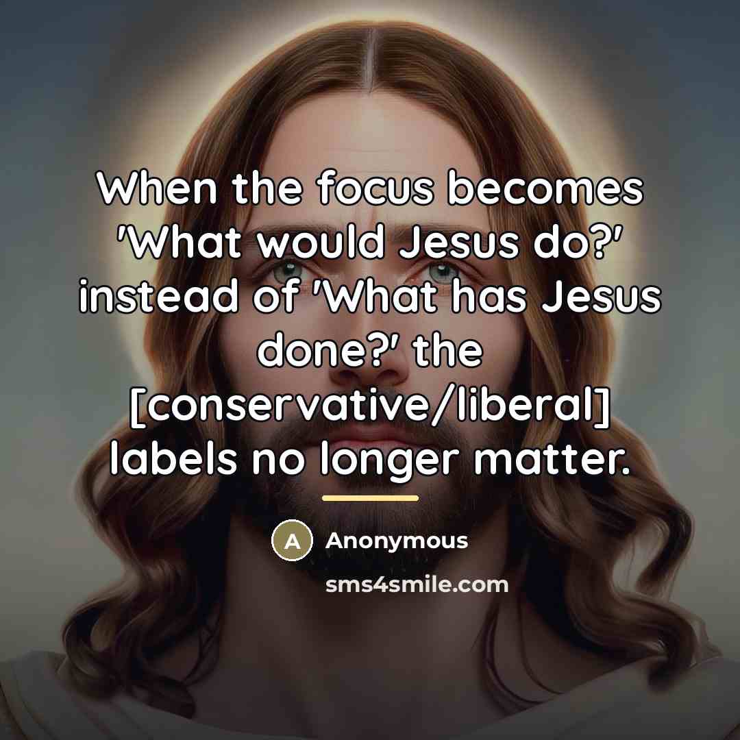 “When the focus becomes 'What would Jesus do?' instead of…” quote by Anonymous