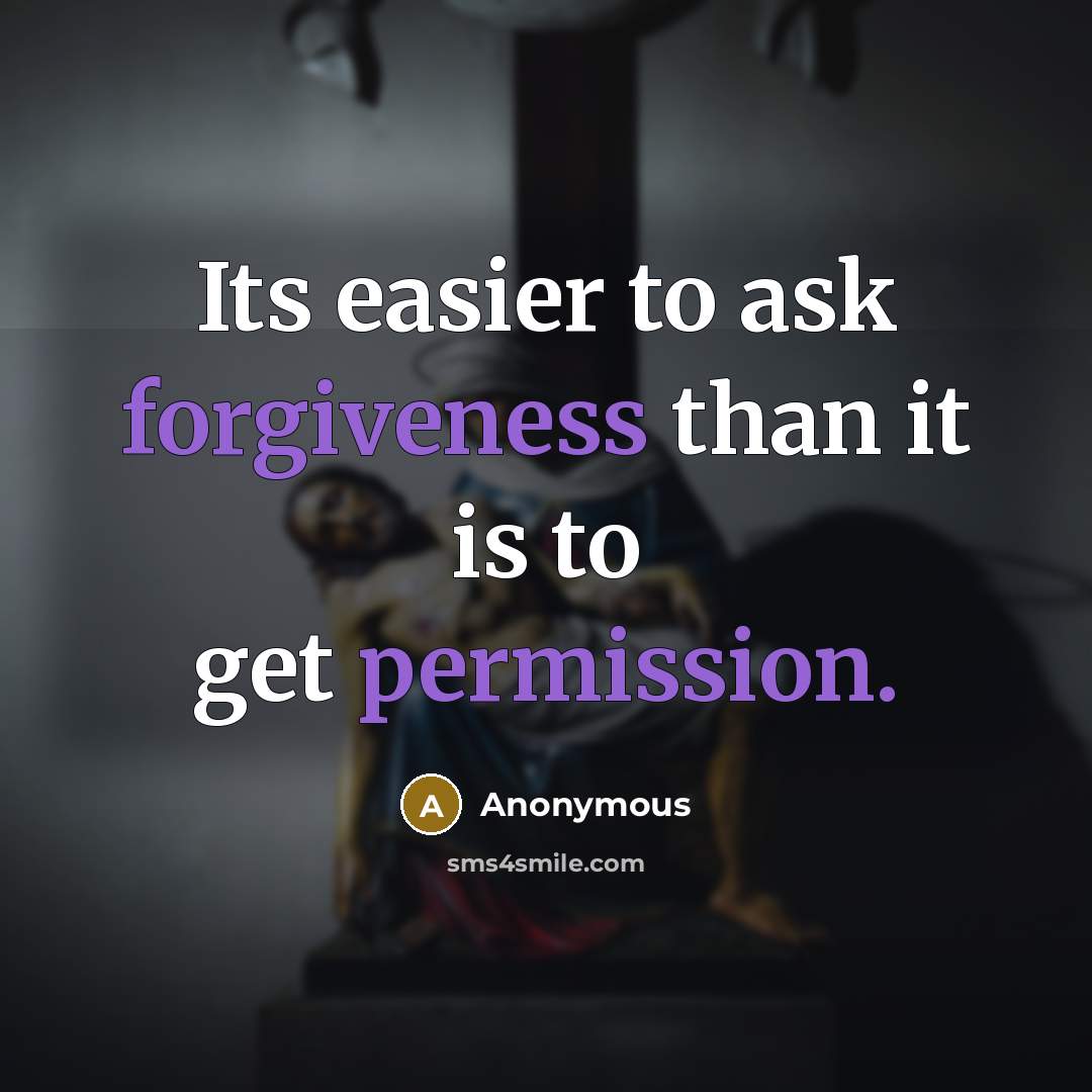 “Its easier to ask forgiveness than it is to get permission.” quote by Anonymous