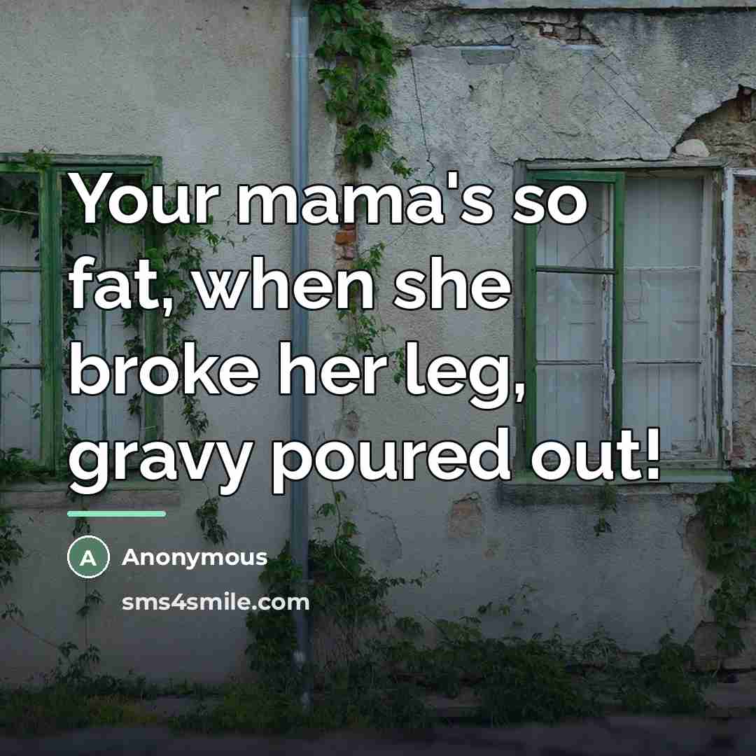 “Your mama's so fat, when she broke her leg, gravy…” quote by Anonymous