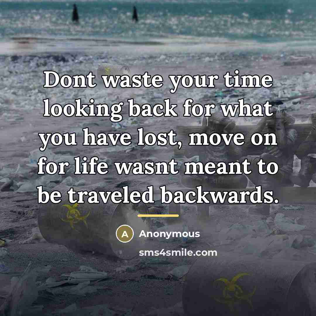 “Dont waste your time looking back for what you have…” quote by Anonymous