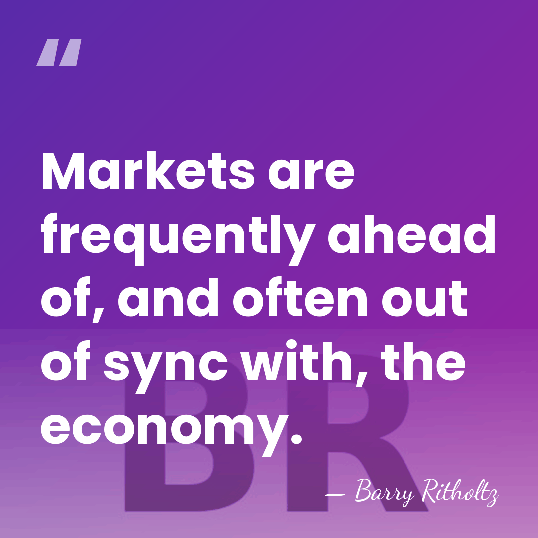 Markets are frequently ahead of, and often out of sync with, the&hellip; - Barry Ritholtz