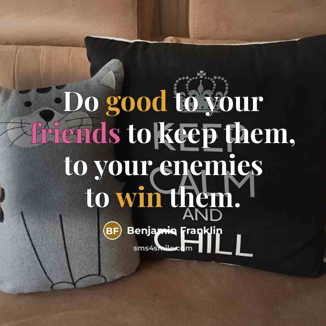 “Do good to your friends to keep them, to your enemies to win them.” quote by Benjamin Franklin
