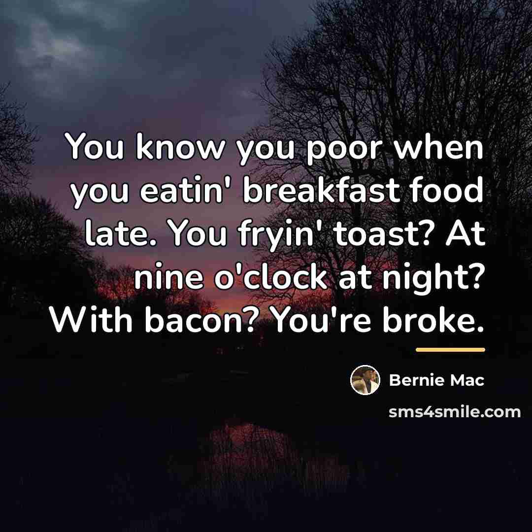 “You know you poor when you eatin' breakfast food late.…” quote by Bernie Mac