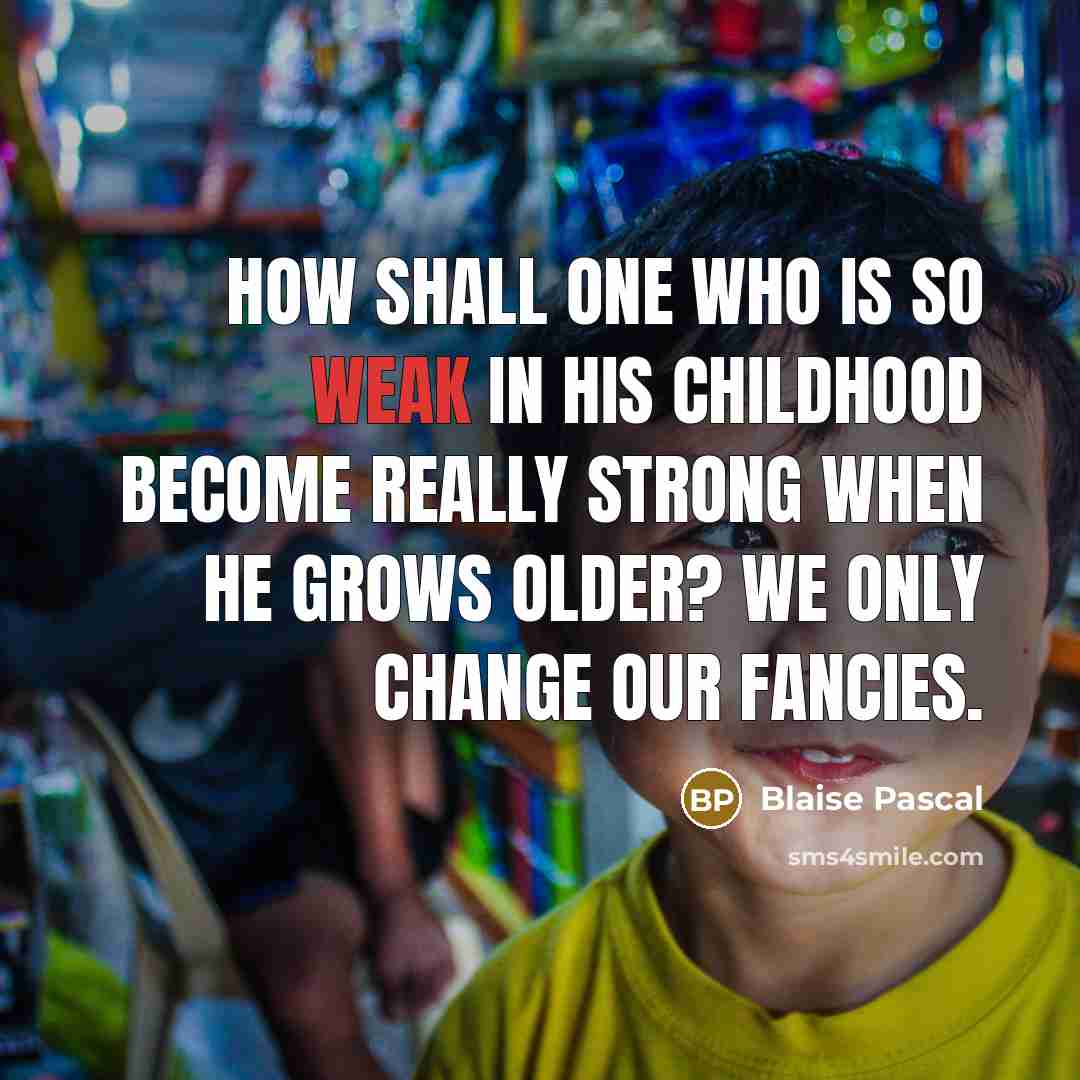 “How shall one who is so weak in his childhood…” quote by Blaise Pascal