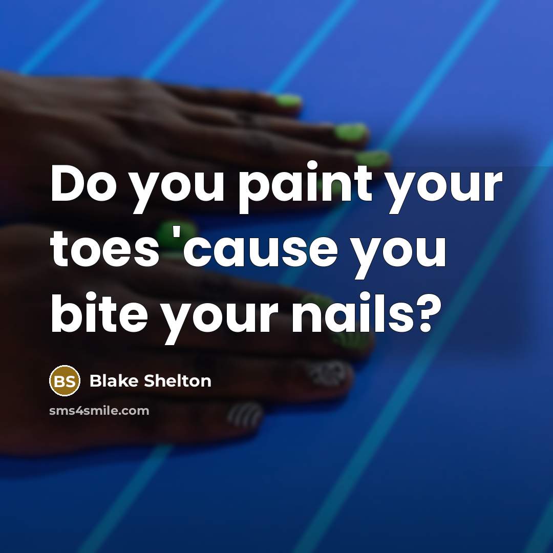 “Do you paint your toes 'cause you bite your nails?” quote by Blake Shelton