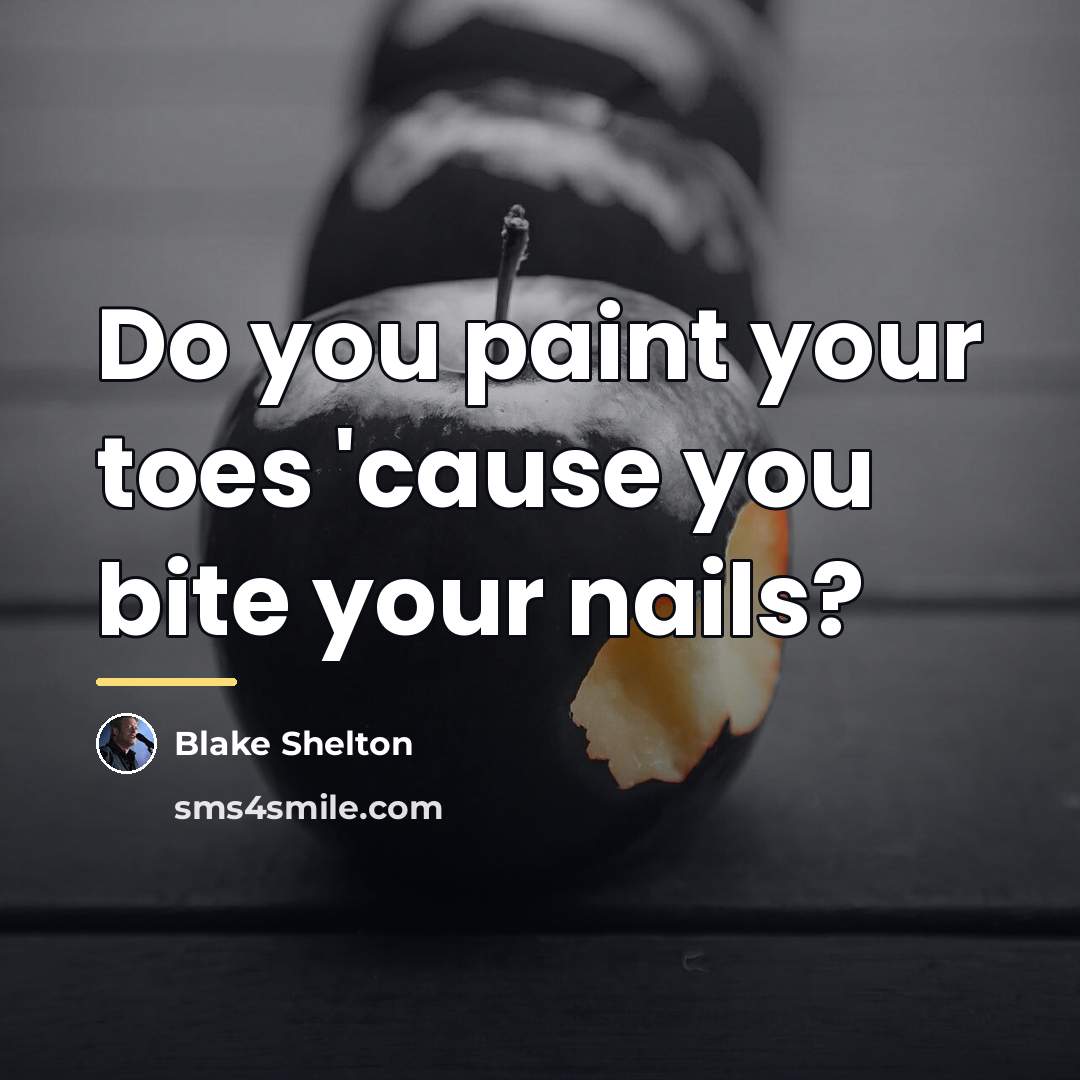 “Do you paint your toes 'cause you bite your nails?…” quote by Blake Shelton