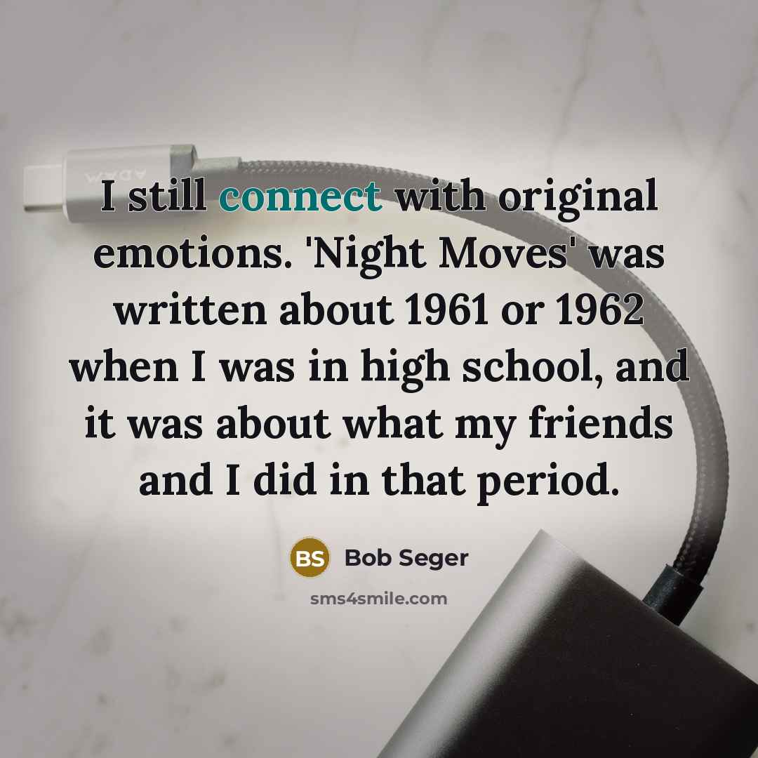 “I still connect with original emotions. 'Night Moves' was written…” quote by Bob Seger