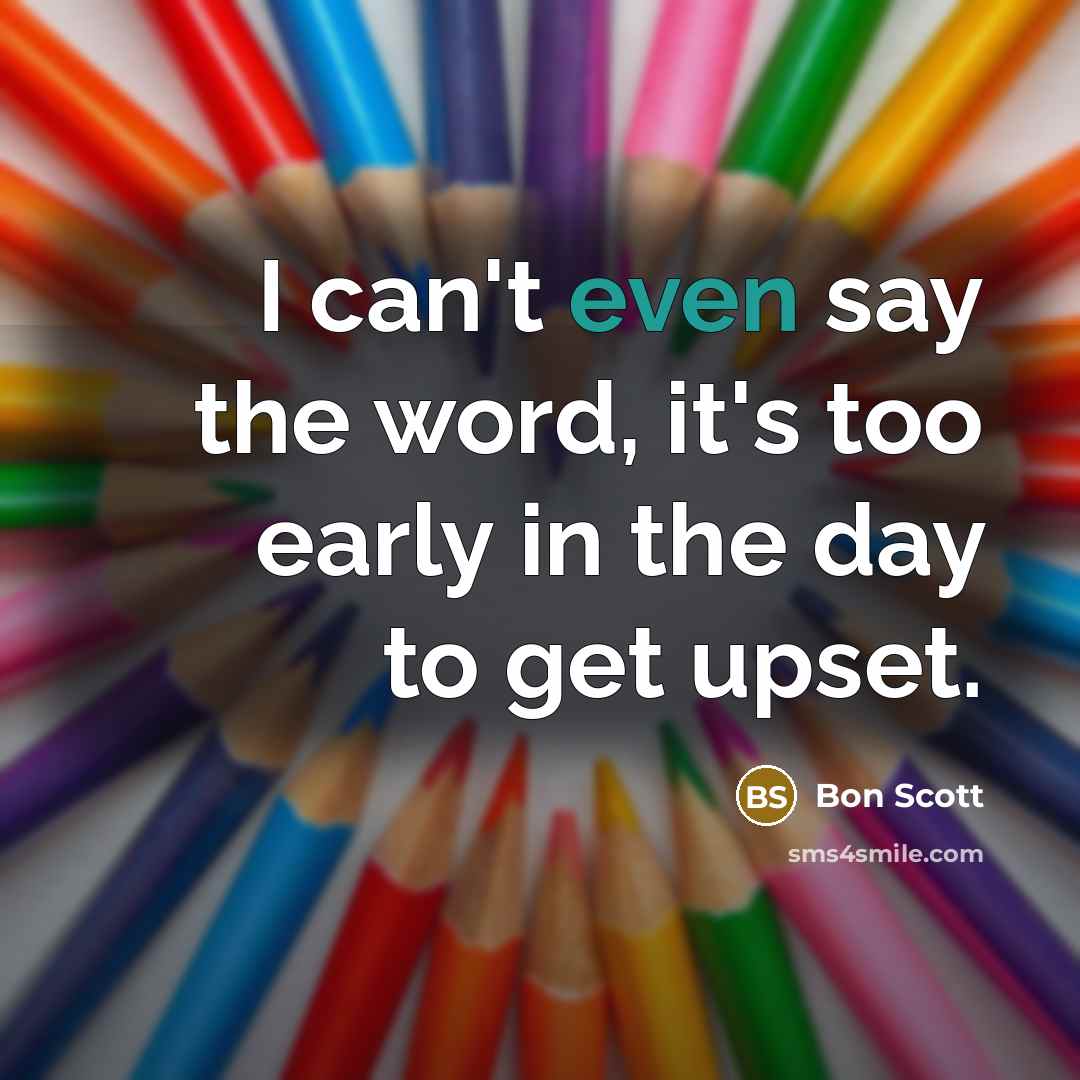 “I can't even say the word, it's too early in the day to get upset.” quote by Bon Scott