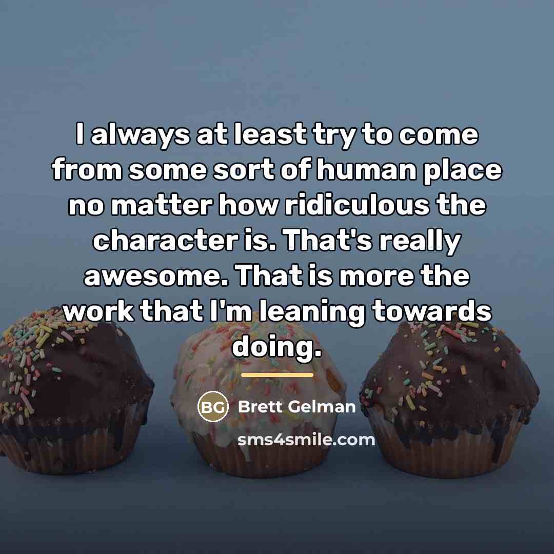 “I always at least try to come from some sort…” quote by Brett Gelman