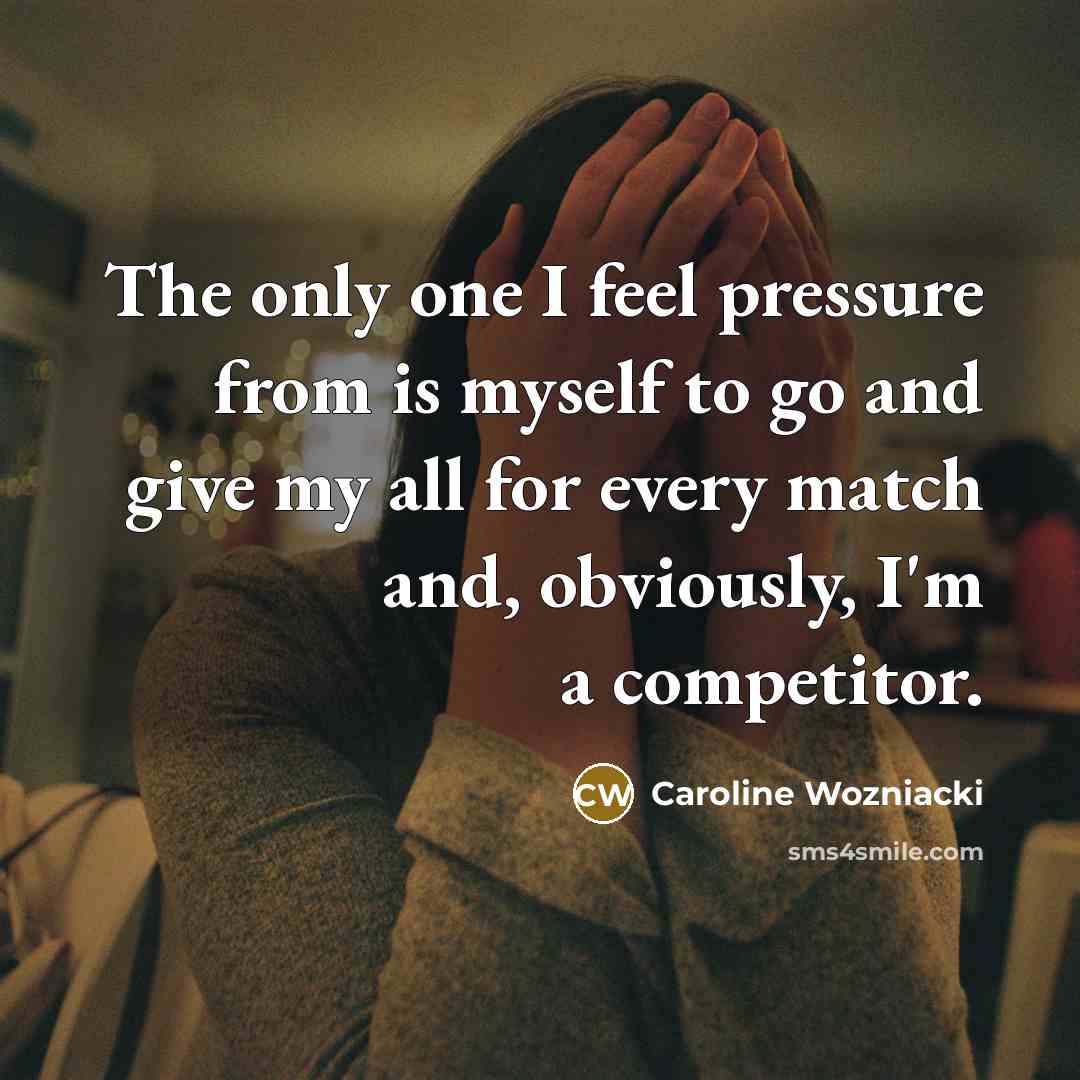 “The only one I feel pressure from is myself to…” quote by Caroline Wozniacki