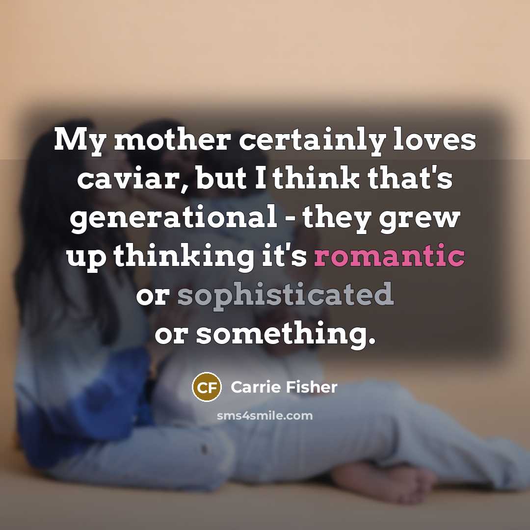 “My mother certainly loves caviar, but I think that's generational…” quote by Carrie Fisher