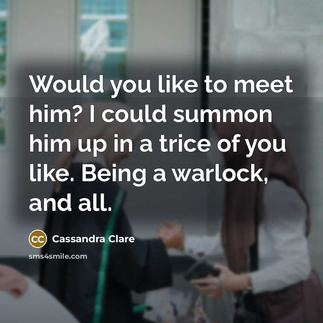 “Would you like to meet him? I could summon him…” quote by Cassandra Clare
