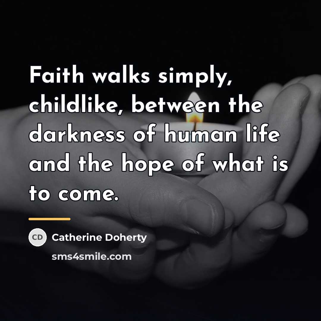 “Faith walks simply, childlike, between the darkness of human life…” quote by Catherine Doherty
