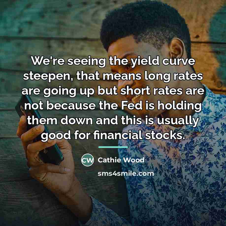 “We're seeing the yield curve steepen, that means long rates…” quote by Cathie Wood