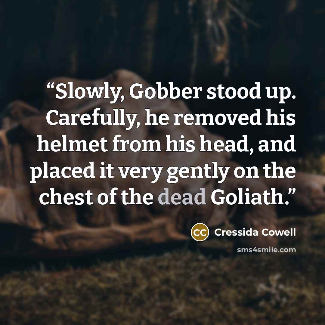 “Slowly, Gobber stood up. Carefully, he removed his helmet from his head, and placed it very gently on the chest of the dead Goliath.” quote by Cressida Cowell