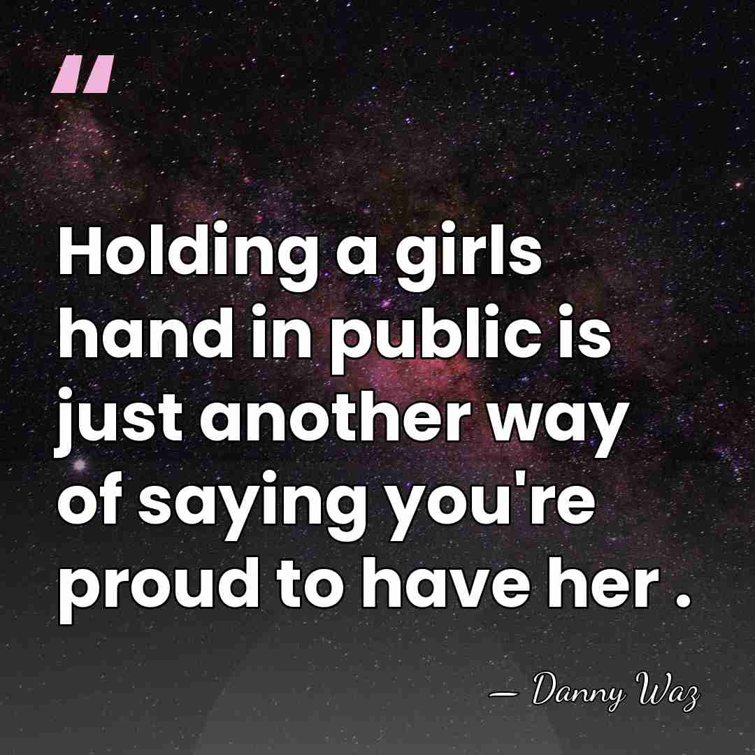 Holding a girls hand in public is just another way of saying&hellip; - Danny Waz