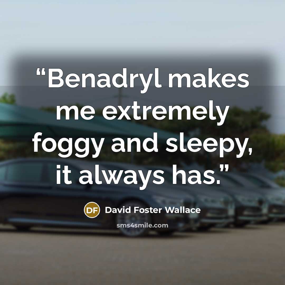 “Benadryl makes me extremely foggy and sleepy, it always has.” quote by David Foster Wallace