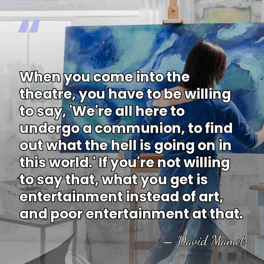 When you come into the theatre, you have to be willing to&hellip; - David Mamet