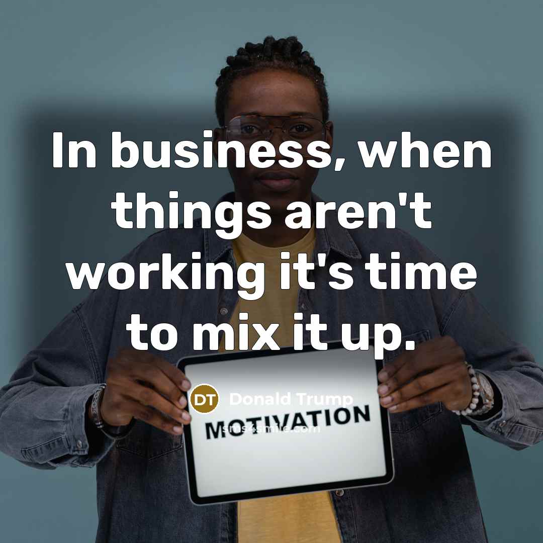 “In business, when things aren't working it's time to mix…” quote by Donald Trump